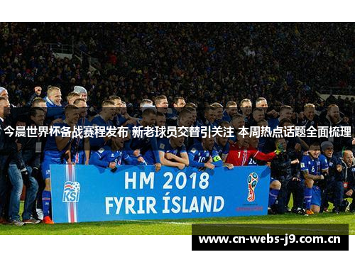 今晨世界杯备战赛程发布 新老球员交替引关注 本周热点话题全面梳理 今晨世界杯备战赛程发布 新老球员交替引关注 本周热点话题全面梳理